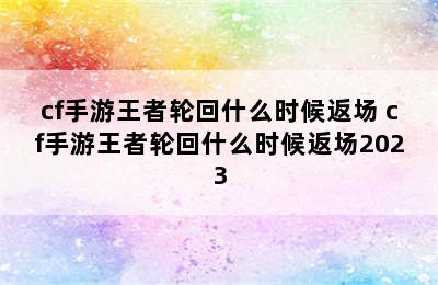 cf手游王者轮回什么时候返场 cf手游王者轮回什么时候返场2023